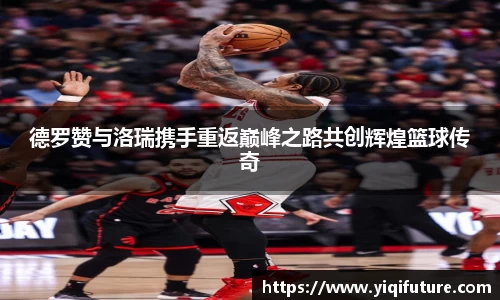德罗赞与洛瑞携手重返巅峰之路共创辉煌篮球传奇