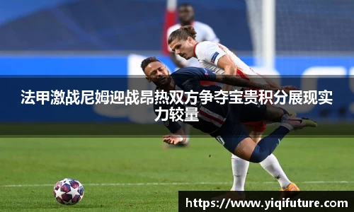 法甲激战尼姆迎战昂热双方争夺宝贵积分展现实力较量
