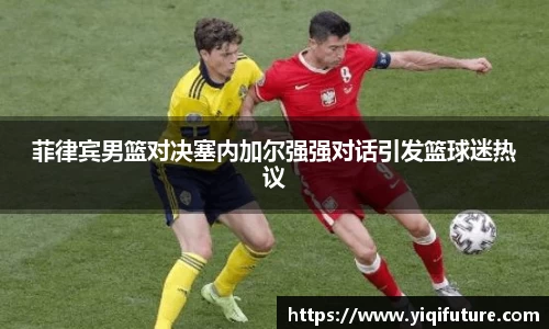 菲律宾男篮对决塞内加尔强强对话引发篮球迷热议