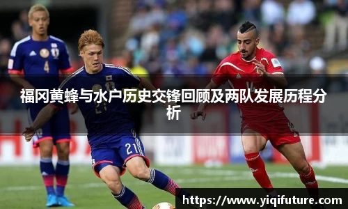 福冈黄蜂与水户历史交锋回顾及两队发展历程分析